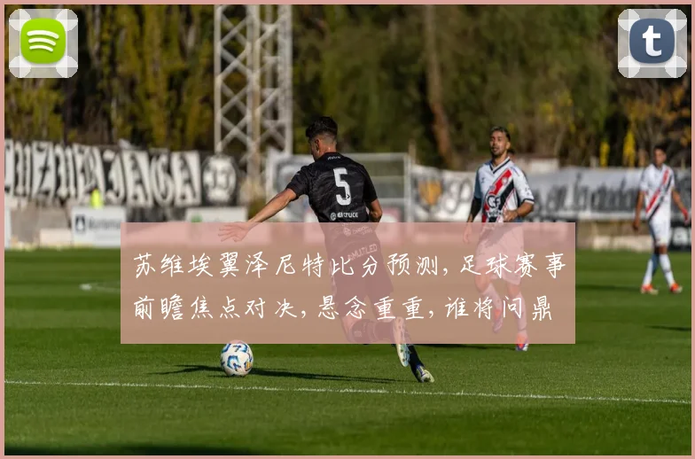 苏维埃翼泽尼特比分预测,足球赛事前瞻焦点对决,悬念重重,谁将问鼎胜利