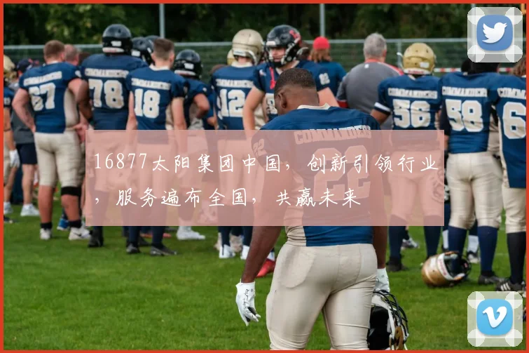 16877太阳集团中国，创新引领行业，服务遍布全国，共赢未来