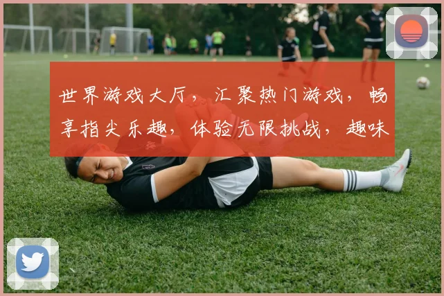 世界游戏大厅，汇聚热门游戏，畅享指尖乐趣，体验无限挑战，趣味无穷