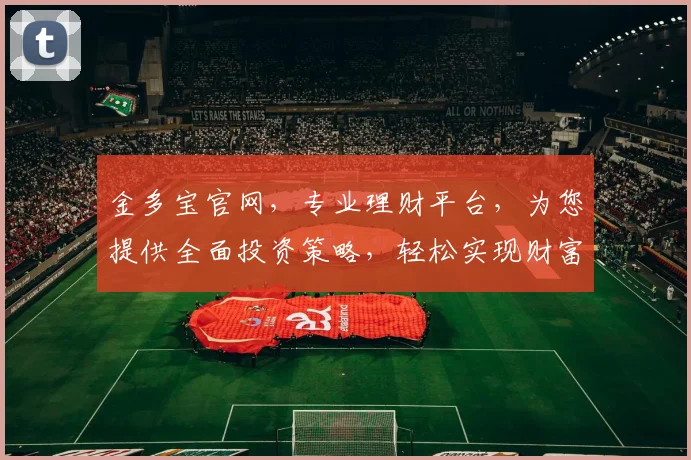 金多宝官网，专业理财平台，为您提供全面投资策略，轻松实现财富增值，值得信赖